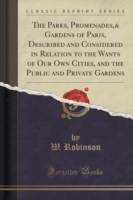 Parks, Promenades,& Gardens of Paris, Described and Considered in Relation to the Wants of Our Own Cities, and the Public and Private Gardens (Classic Reprint)