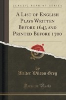 List of English Plays Written Before 1643 and Printed Before 1700 (Classic Reprint)