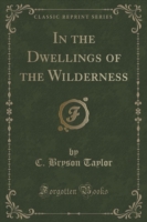 In the Dwellings of the Wilderness (Classic Reprint)