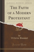 Faith of a Modern Protestant (Classic Reprint)