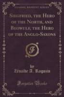 Siegfried, the Hero of the North, and Beowulf, the Hero of the Anglo-Saxons (Classic Reprint)