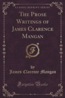 Prose Writings of James Clarence Mangan (Classic Reprint)