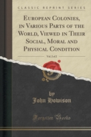 European Colonies, in Various Parts of the World, Viewed in Their Social, Moral and Physical Condition, Vol. 2 of 2 (Classic Reprint)