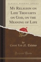 My Religion on Life Thoughts on God, on the Meaning of Life (Classic Reprint)