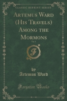 Artemus Ward (His Travels) Among the Mormons, Vol. 1 (Classic Reprint)