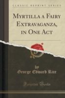 Myrtilla a Fairy Extravaganza, in One Act (Classic Reprint)