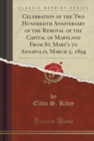 Celebration of the Two Hundredth Anniversary of the Removal of the Capital of Maryland from St. Mary's to Annapolis, March 5, 1894 (Classic Reprint)