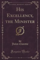 His Excellency, the Minister (Classic Reprint)