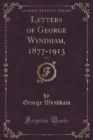 Letters of George Wyndham, 1877-1913, Vol. 1 (Classic Reprint)