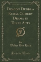 Deacon Dubbs a Rural Comedy Drama in Three Acts (Classic Reprint)