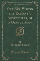 Our Mr. Wrenn the Romantic Adventures, of a Gentle Man (Classic Reprint)