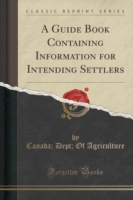 Guide Book Containing Information for Intending Settlers (Classic Reprint)