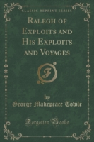 Ralegh of Exploits and His Exploits and Voyages (Classic Reprint)