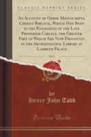 Account of Greek Manuscripts, Chiefly Biblical, Which Had Been in the Possession of the Late Professor Carlyle, the Greater Part of Which Are Now Deposited in the Archiepiscopal Library at Lambeth Palace, Vol. 3 (Classic Reprint)