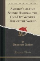 America's Alpine Scenic Highway, the One-Day Wonder Trip of the World (Classic Reprint)