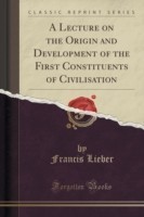 Lecture on the Origin and Development of the First Constituents of Civilisation (Classic Reprint)