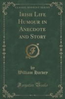 Irish Life Humour in Anecdote and Story (Classic Reprint)