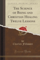 Science of Being and Christian Healing Twelve Lessons (Classic Reprint)