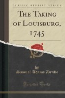Taking of Louisburg, 1745 (Classic Reprint)