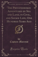 Privateersman Adventures by Sea and Land, in Civil, and Savage Life, One Hundred Years Ago (Classic Reprint)