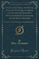 Instructive Tales, for Young Persons, Intended to Amuse and Inform the Youthful Mind, Comprising Lascelles, or the Young Soldier