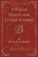 White Heron, and Other Stories (Classic Reprint)