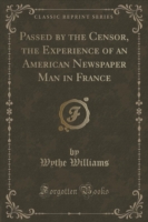 Passed by the Censor, the Experience of an American Newspaper Man in France (Classic Reprint)