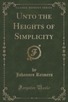 Unto the Heights of Simplicity (Classic Reprint)