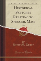 Historical Sketches Relating to Spencer, Mass, Vol. 1 (Classic Reprint)
