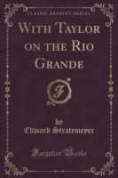 With Taylor on the Rio Grande (Classic Reprint)