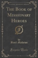 Book of Missionary Heroes (Classic Reprint)