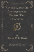 Revenge, and Its Consequences; Or the Two Convicts (Classic Reprint)