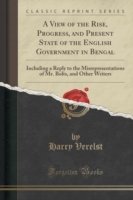 View of the Rise, Progress, and Present State of the English Government in Bengal