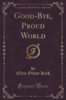 Good-Bye, Proud World (Classic Reprint)