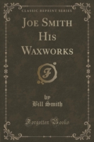 Joe Smith His Waxworks (Classic Reprint)