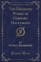 Dramatic Works of Gerhart Hauptmann, Vol. 6 (Classic Reprint)