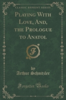 Playing with Love, And, the Prologue to Anatol (Classic Reprint)