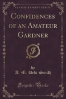 Confidences of an Amateur Gardner (Classic Reprint)