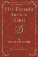 Mrs. Bobble's Trained Nurse (Classic Reprint)