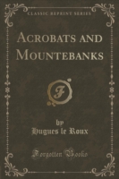 Acrobats and Mountebanks (Classic Reprint)