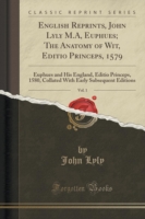 English Reprints, John Lyly M.A, Euphues; The Anatomy of Wit, Editio Princeps, 1579, Vol. 1