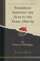 Scrambles Amongst the Alps in the Years 1860-69 (Classic Reprint)