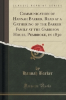 Communication of Hannah Barker, Read at a Gathering of the Barker Family at the Garrison House, Pembroke, in 1830 (Classic Reprint)