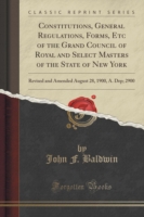 Constitutions, General Regulations, Forms, Etc of the Grand Council of Royal and Select Masters of the State of New York