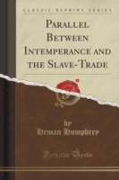 Parallel Between Intemperance and the Slave-Trade (Classic Reprint)