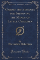 Garden Amusements for Improving the Minds of Little Children (Classic Reprint)