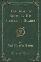 Shadow Between His Shoulder-Blades (Classic Reprint)