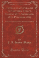 Travels of a Naturalist in Northern Europe, Norway, 1871, Archangel, 1872, Petchora, 1875, Vol. 1