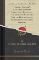 Herbert Spencer's Evolutionstheorie Dargestellt, Beurteillt Und Mit Einer Ubersicht Uber Die Geschichte Des Entwicklungsbegriffes Versehen (Classic Reprint)