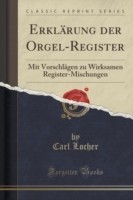 Erklarung Der Orgel-Register Mit Vorschlagen Zu Wirksamen Register-Mischungen (Classic Reprint)